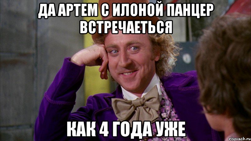 Да Артем с Илоной Панцер встречаеться Как 4 года уже, Мем Ну давай расскажи (Вилли Вонка)