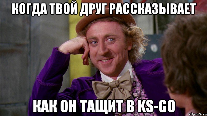 Когда твой друг рассказывает как он тащит в KS-GО, Мем Ну давай расскажи (Вилли Вонка)