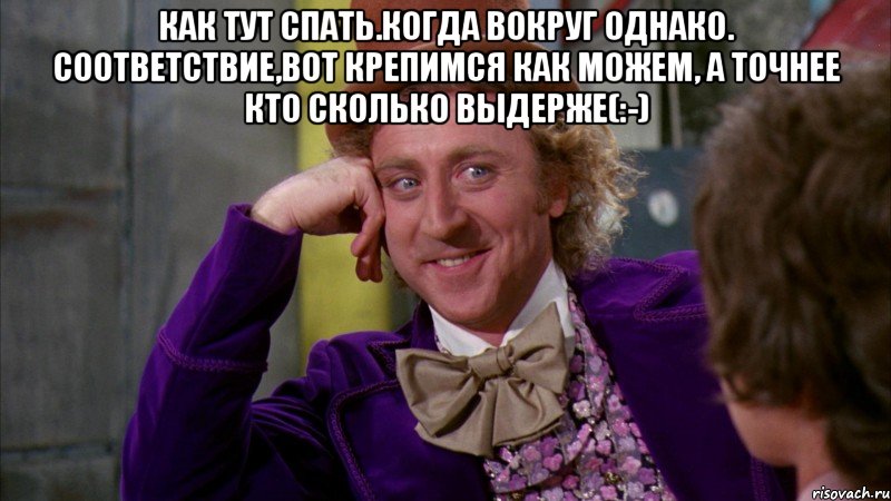 Как Тут спать.когда вокруг однако. соответствие,вот крепимся как можем, а точнее кто сколько выдерже(:-) , Мем Ну давай расскажи (Вилли Вонка)