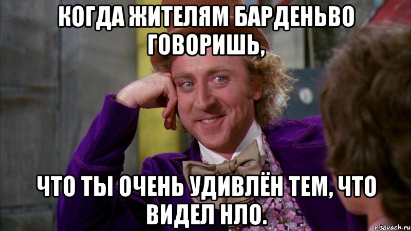 Когда жителям Барденьво говоришь, что ты очень удивлён тем, что видел нло., Мем Ну давай расскажи (Вилли Вонка)