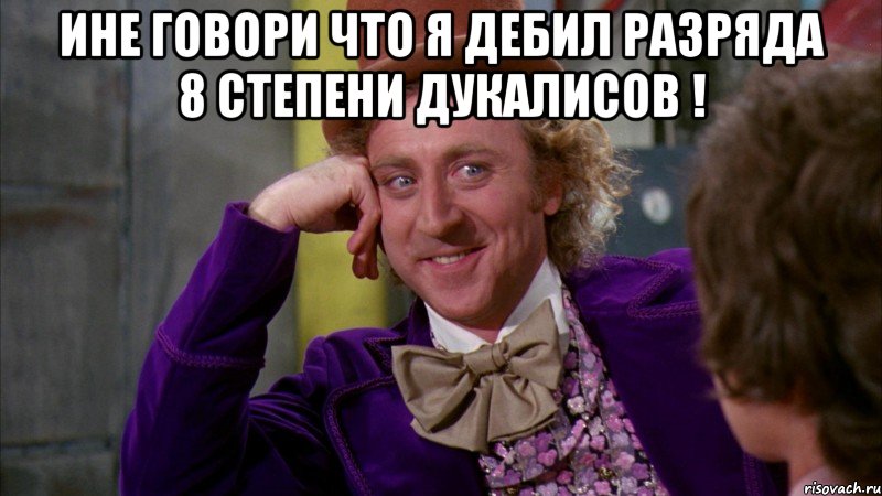 Ине говори что я дебил разряда 8 степени дукалисов ! , Мем Ну давай расскажи (Вилли Вонка)