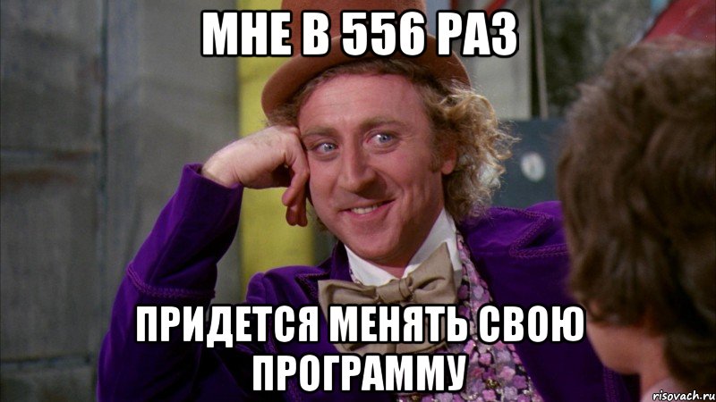 мне в 556 раз придется менять свою программу, Мем Ну давай расскажи (Вилли Вонка)