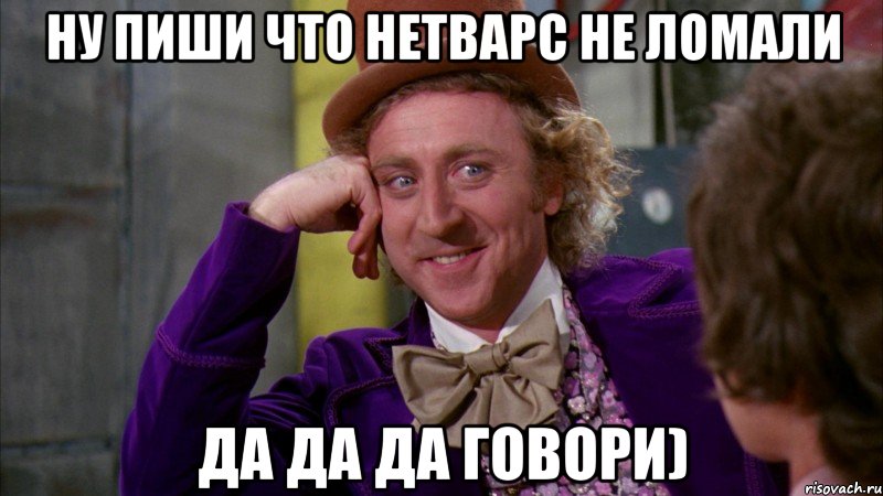 Ну пиши что нетварс не ломали Да да да говори), Мем Ну давай расскажи (Вилли Вонка)