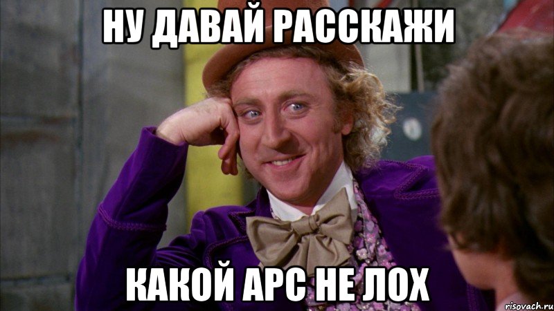 ну давай расскажи какой арс не лох, Мем Ну давай расскажи (Вилли Вонка)