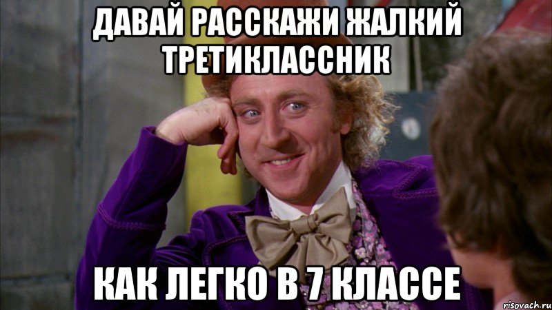 давай расскажи жалкий третиклассник как легко в 7 классе, Мем Ну давай расскажи (Вилли Вонка)