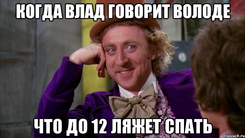 когда влад говорит володе что до 12 ляжет спать, Мем Ну давай расскажи (Вилли Вонка)