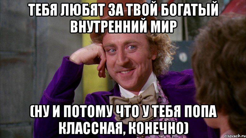 тебя любят за твой богатый внутренний мир (ну и потому что у тебя попа классная, конечно), Мем Ну давай расскажи (Вилли Вонка)