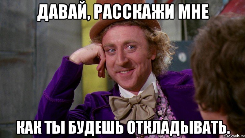 давай, расскажи мне как ты будешь откладывать., Мем Ну давай расскажи (Вилли Вонка)