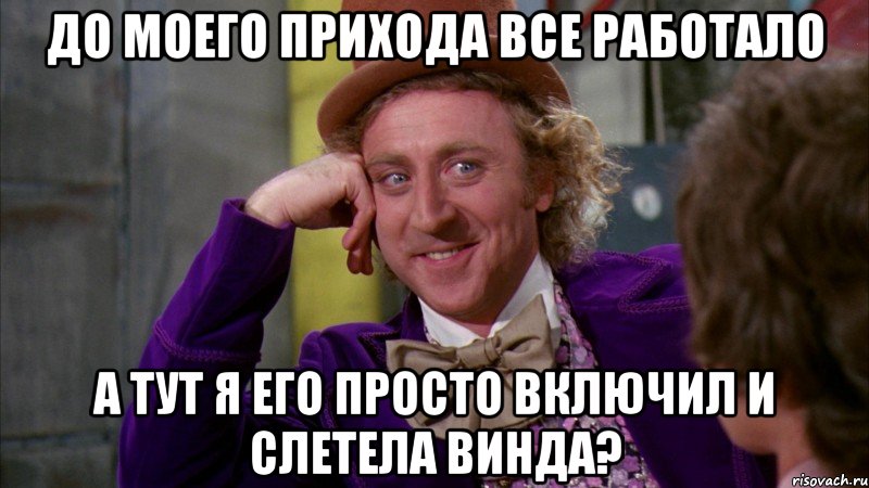 До моего прихода все работало А тут я его просто включил и слетела винда?, Мем Ну давай расскажи (Вилли Вонка)