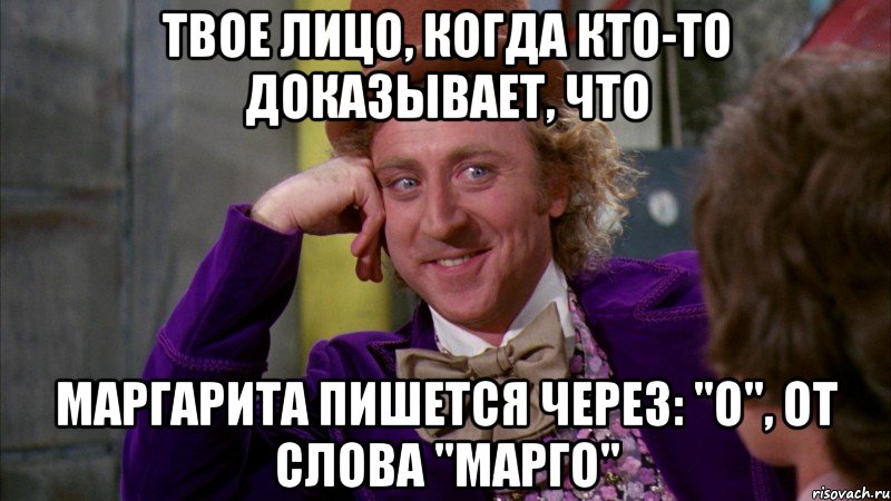 твое лицо, когда кто-то доказывает, что Маргарита пишется через: "о", от слова "Марго", Мем Ну давай расскажи (Вилли Вонка)
