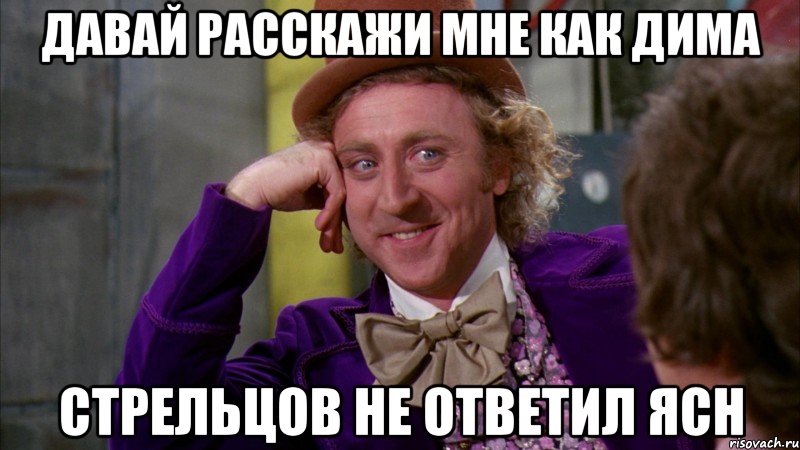 давай расскажи мне как дима стрельцов не ответил ясн, Мем Ну давай расскажи (Вилли Вонка)