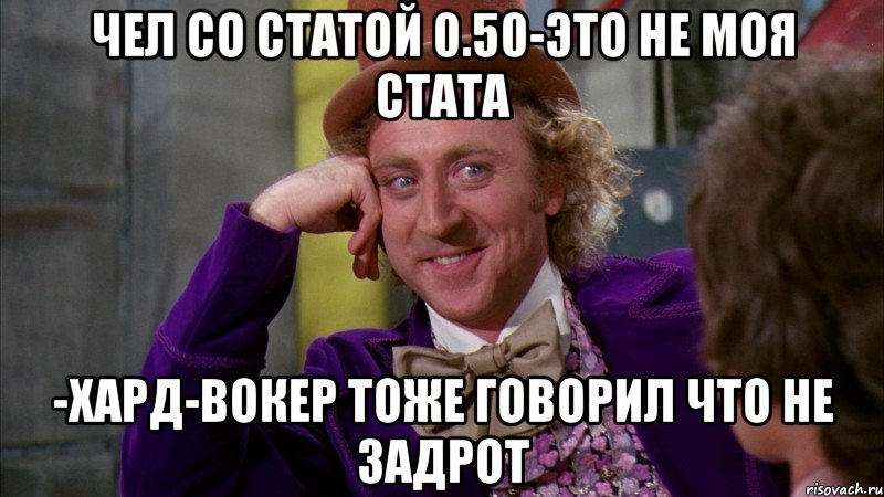 Чел со статой 0.50-Это не моя стата -Хард-вокер тоже говорил что не задрот, Мем Ну давай расскажи (Вилли Вонка)