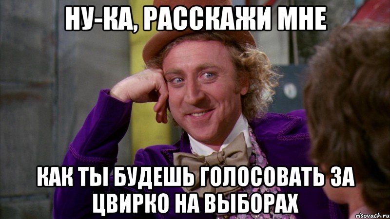 Ну-ка, расскажи мне Как ты будешь голосовать за цвирко на выборах, Мем Ну давай расскажи (Вилли Вонка)