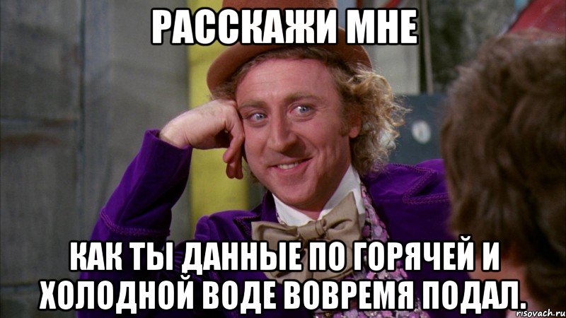 Расскажи мне Как ты данные по горячей и холодной воде вовремя подал., Мем Ну давай расскажи (Вилли Вонка)