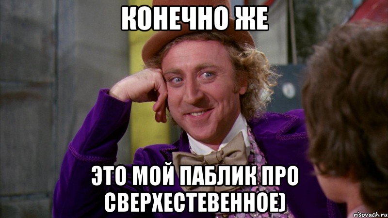 Конечно же это мой паблик про сверхестевенное), Мем Ну давай расскажи (Вилли Вонка)