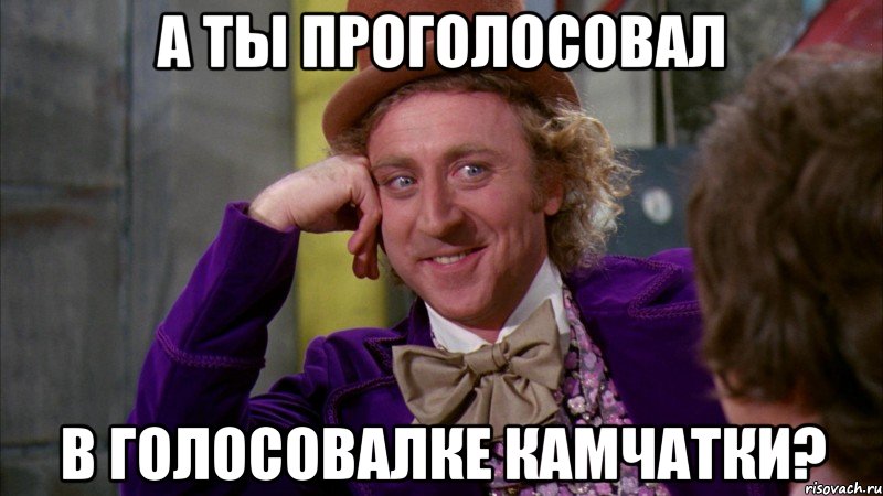 А ты проголосовал в голосовалке Камчатки?, Мем Ну давай расскажи (Вилли Вонка)