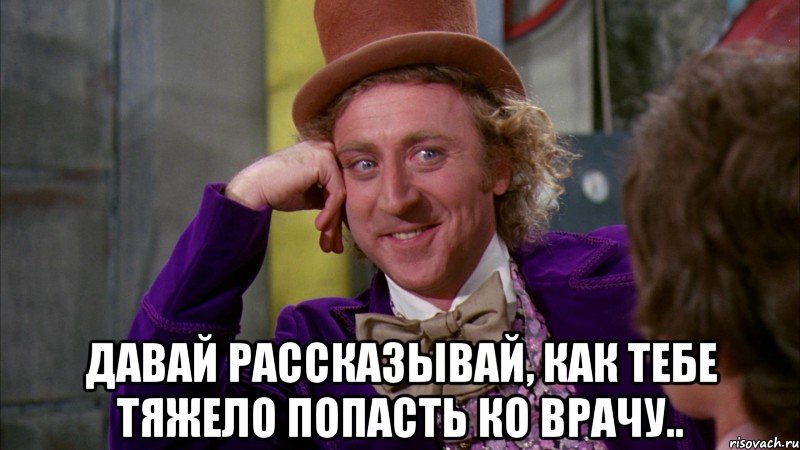  Давай рассказывай, как тебе тяжело попасть ко врачу.., Мем Ну давай расскажи (Вилли Вонка)