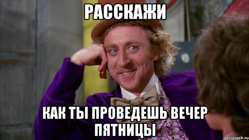 РАССКАЖИ КАК ТЫ ПРОВЕДЕШЬ ВЕЧЕР ПЯТНИЦЫ, Мем Ну давай расскажи (Вилли Вонка)