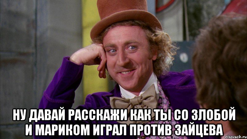  Ну давай расскажи как ты со злобой и мариком играл против Зайцева, Мем Ну давай расскажи (Вилли Вонка)