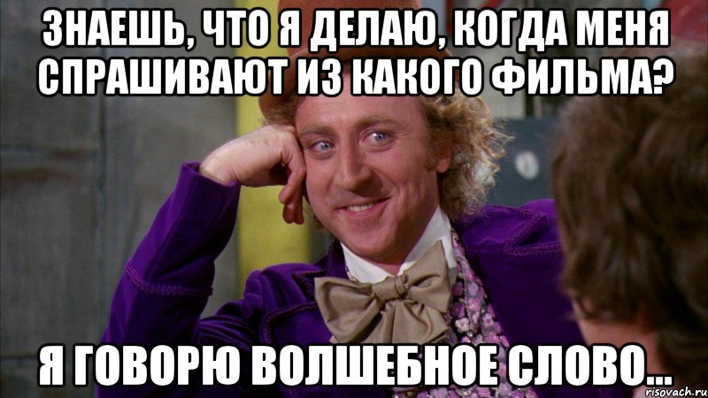 Знаешь, что я делаю, когда меня спрашивают из какого фильма? Я говорю волшебное слово..., Мем Ну давай расскажи (Вилли Вонка)