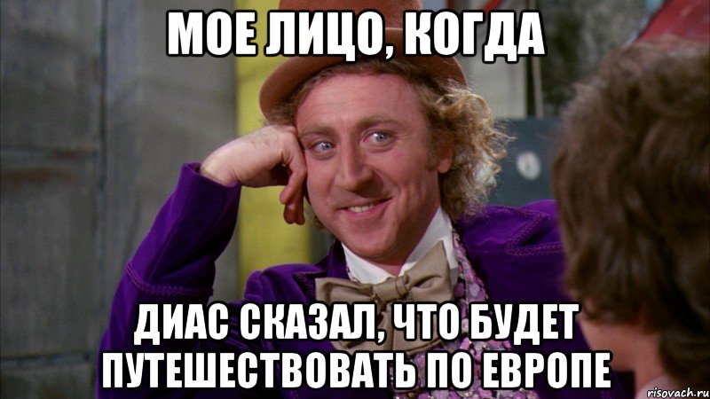 Мое лицо, когда Диас сказал, что будет путешествовать по европе, Мем Ну давай расскажи (Вилли Вонка)