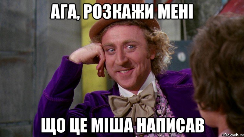 Ага, розкажи мені Що це Міша написав, Мем Ну давай расскажи (Вилли Вонка)