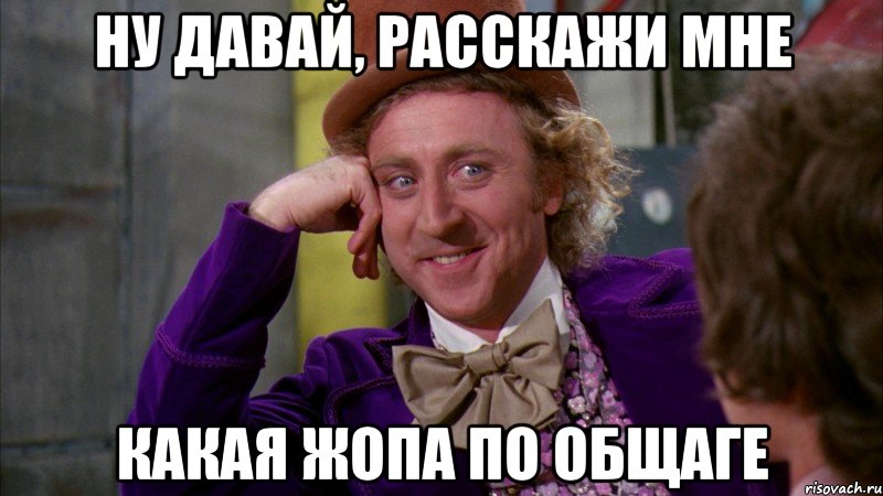 Ну давай, расскажи мне какая жопа по общаге, Мем Ну давай расскажи (Вилли Вонка)