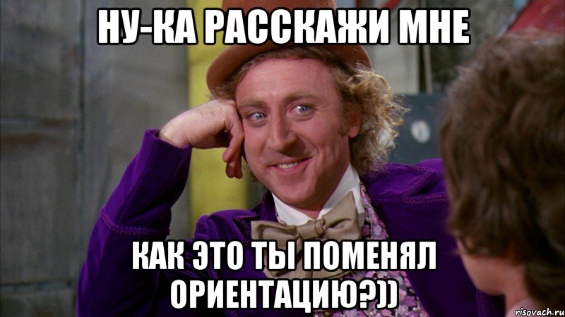 ну-ка расскажи мне как это ты поменял ориентацию?)), Мем Ну давай расскажи (Вилли Вонка)