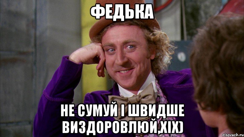 Федька не сумуй і швидше виздоровлюй,хіх), Мем Ну давай расскажи (Вилли Вонка)