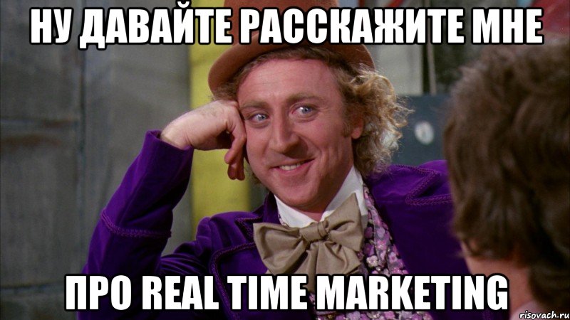 НУ ДАВАЙТЕ РАССКАЖИТЕ МНЕ ПРО REAL TIME MARKETING, Мем Ну давай расскажи (Вилли Вонка)