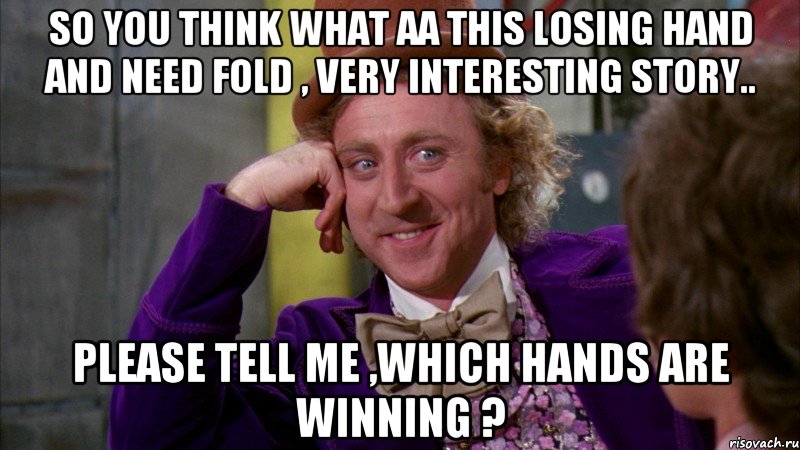 So you think what AA this losing hand and need fold , very interesting story.. Please tell me ,which hands are winning ?, Мем Ну давай расскажи (Вилли Вонка)