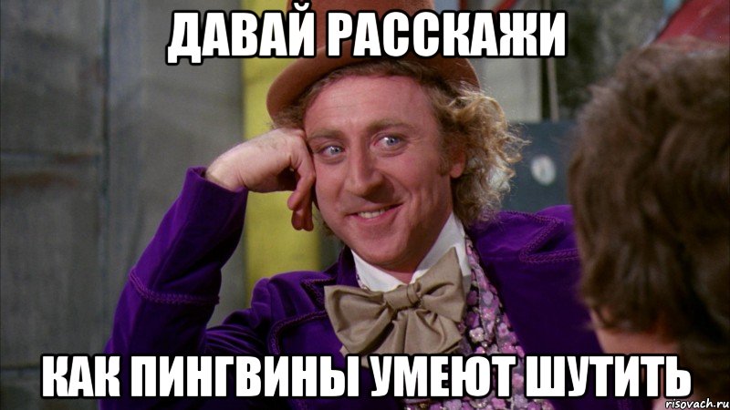 давай расскажи как пингвины умеют шутить, Мем Ну давай расскажи (Вилли Вонка)