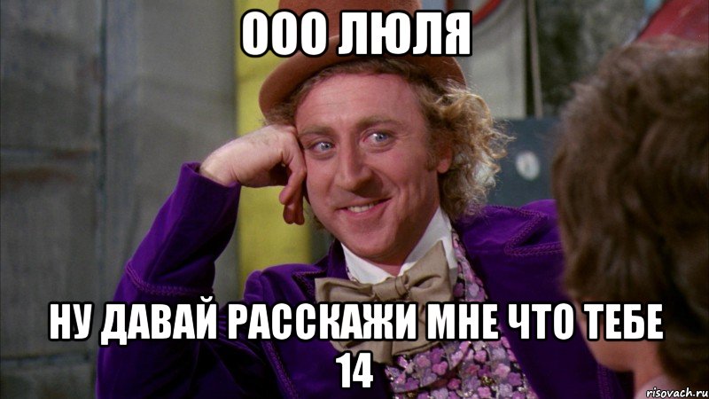 ООО ЛЮЛЯ НУ ДАВАЙ РАССКАЖИ МНЕ ЧТО ТЕБЕ 14, Мем Ну давай расскажи (Вилли Вонка)