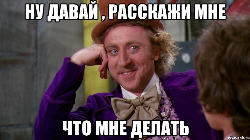 Ну давай , расскажи мне что мне делать, Мем Ну давай расскажи (Вилли Вонка)