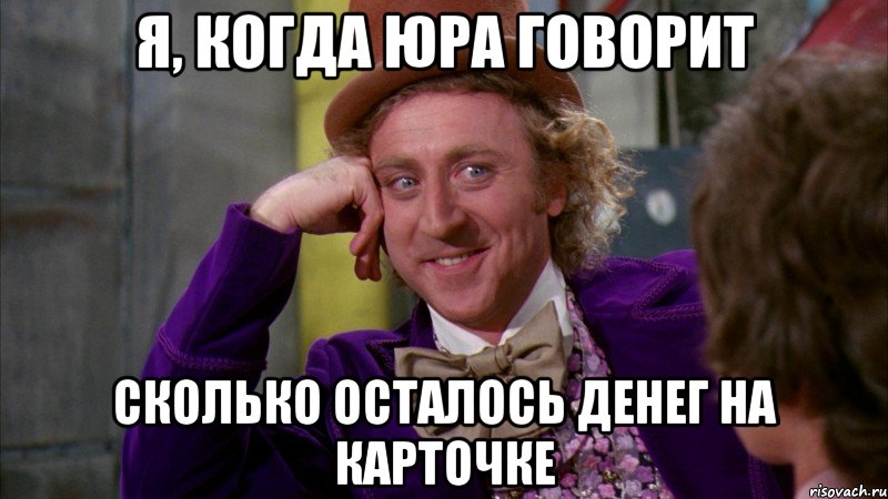 Я, когда Юра говорит сколько осталось денег на карточке, Мем Ну давай расскажи (Вилли Вонка)