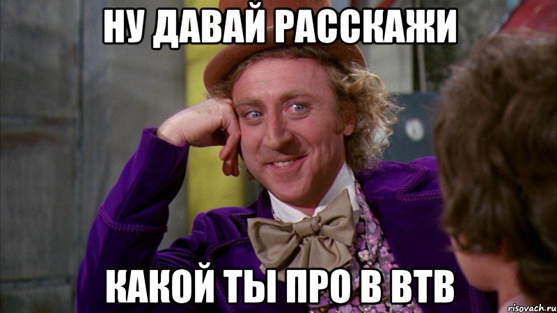 Ну давай расскажи какой ты про в ВТВ, Мем Ну давай расскажи (Вилли Вонка)