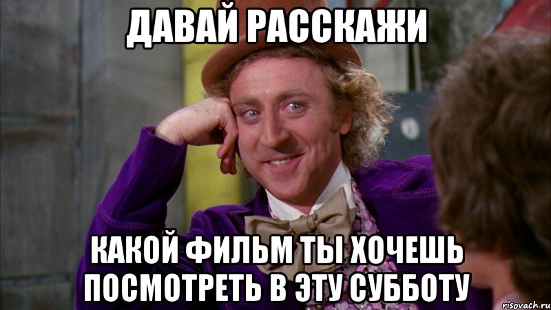 Давай расскажи какой фильм ты хочешь посмотреть в эту субботу, Мем Ну давай расскажи (Вилли Вонка)