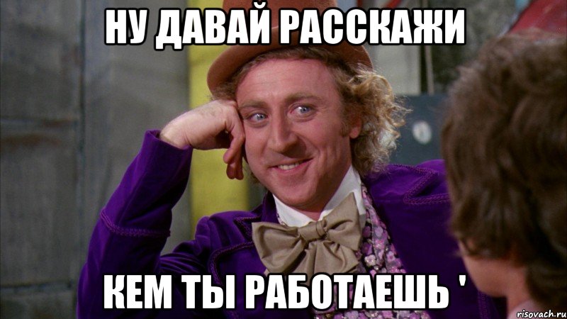 Ну давай расскажи Кем ты работаешь ', Мем Ну давай расскажи (Вилли Вонка)