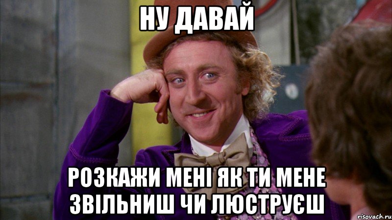 Ну давай розкажи мені як ти мене звільниш чи люструєш, Мем Ну давай расскажи (Вилли Вонка)