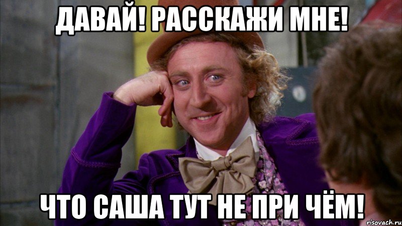 Давай! Расскажи мне! Что Саша тут не при чём!, Мем Ну давай расскажи (Вилли Вонка)