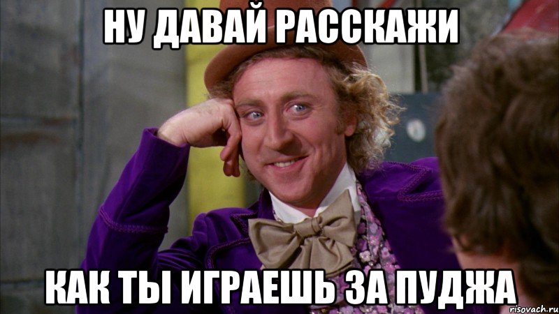 Ну давай расскажи Как ты играешь за пуджа, Мем Ну давай расскажи (Вилли Вонка)