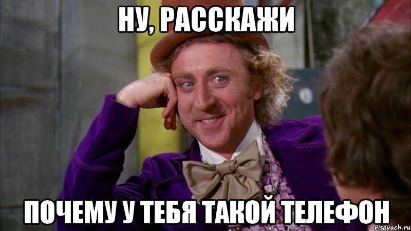 ну, расскажи почему у тебя такой телефон, Мем Ну давай расскажи (Вилли Вонка)