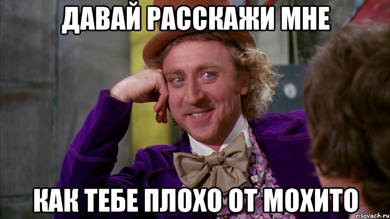 давай расскажи мне как тебе плохо от мохито, Мем Ну давай расскажи (Вилли Вонка)