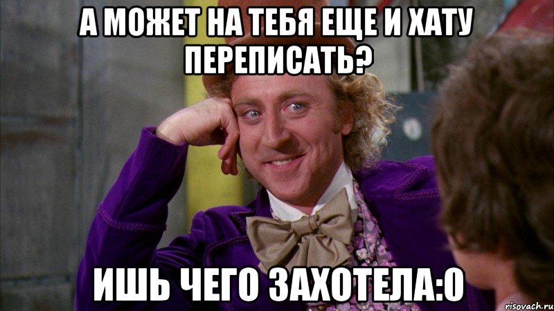 А может на тебя еще и хАту переписать? ишь чего захотела:0, Мем Ну давай расскажи (Вилли Вонка)