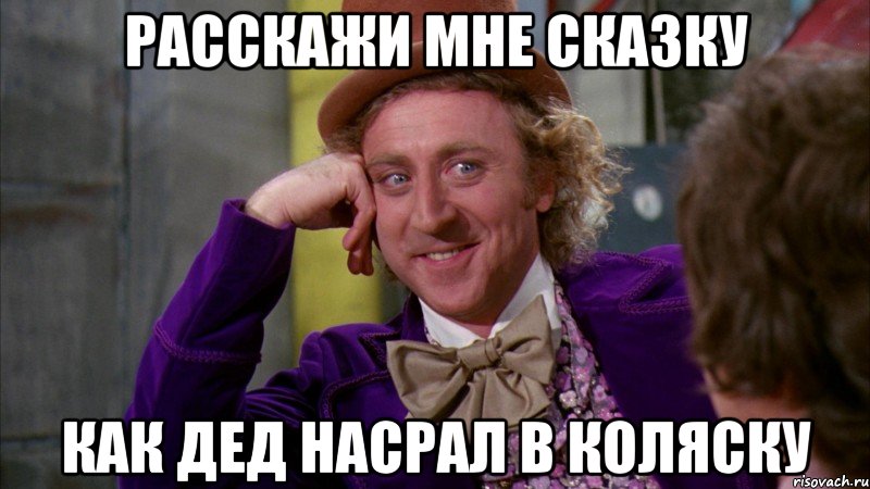 Расскажи мне сказку Как дед насрал в коляску, Мем Ну давай расскажи (Вилли Вонка)