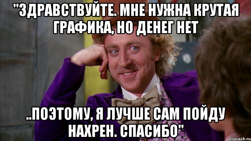 "Здравствуйте. Мне нужна крутая графика, но денег нет ..поэтому, я лучше сам пойду нахрен. Спасибо", Мем Ну давай расскажи (Вилли Вонка)