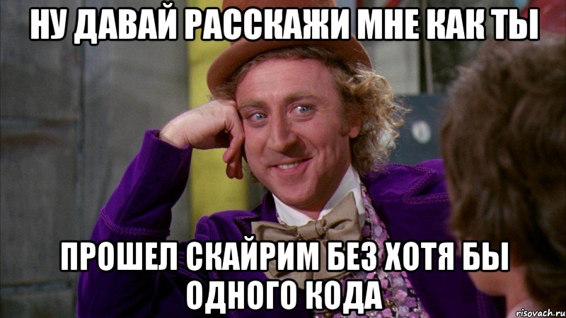 НУ ДАВАЙ РАССКАЖИ МНЕ КАК ТЫ ПРОШЕЛ СКАЙРИМ БЕЗ ХОТЯ БЫ ОДНОГО КОДА, Мем Ну давай расскажи (Вилли Вонка)