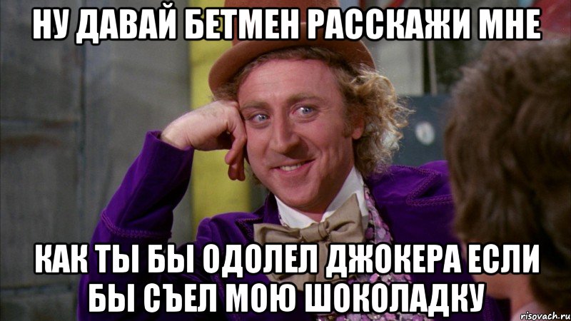 ну давай бетмен расскажи мне как ты бы одолел джокера если бы съел мою шоколадку, Мем Ну давай расскажи (Вилли Вонка)