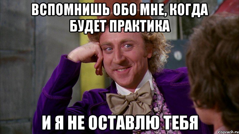 Вспомнишь обо мне, когда будет практика и я не оставлю тебя, Мем Ну давай расскажи (Вилли Вонка)