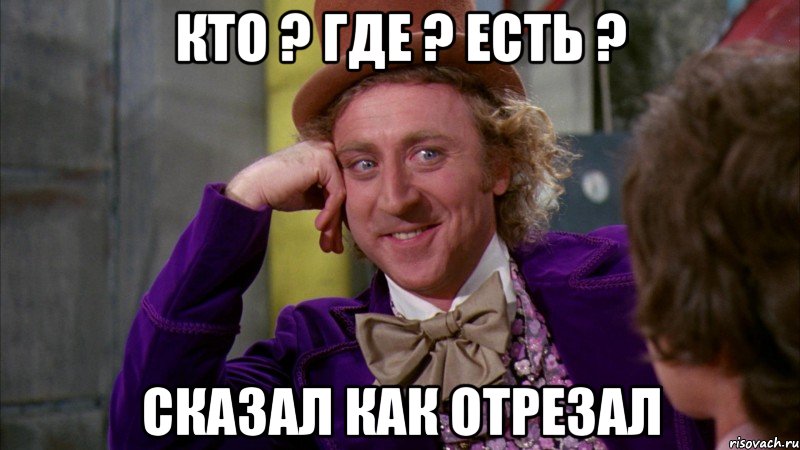 Кто ? где ? Есть ? Сказал как отрезал, Мем Ну давай расскажи (Вилли Вонка)